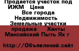 Продается участок под ИЖМ › Цена ­ 500 000 - Все города Недвижимость » Земельные участки продажа   . Ханты-Мансийский,Пыть-Ях г.